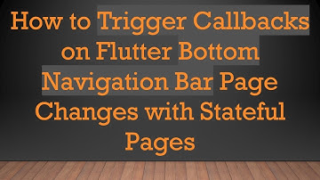 How to Trigger Callbacks on Flutter Bottom Navigation Bar Page Changes with Stateful Pages