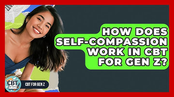 How Does Self-Compassion Work In CBT For Gen Z? - CBT for Gen Z