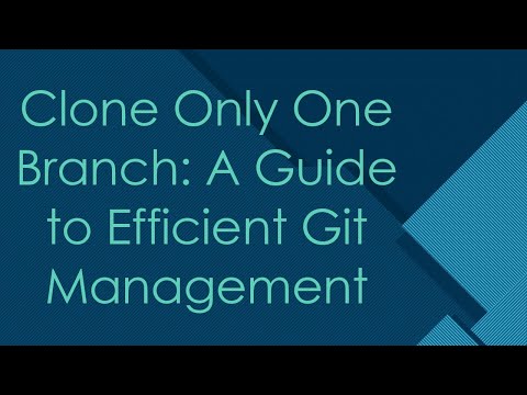 Clone Only One Branch: A Guide to Efficient Git Management