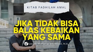 Lakukan ini Jika Kau Tidak Bisa Membalas Kebaikan yang Setimpal - Ustadz Muharrar bin Mikail, M.A.