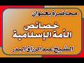 خصائص الأمة الإسلامية الشيخ عبد الرزاق بن عبد المحسن العباد 