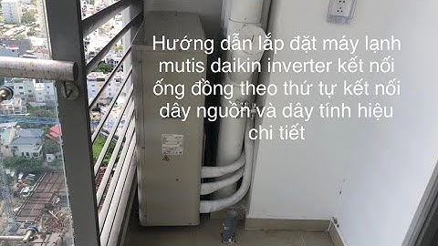 Hướng dẫn lắp đặt máy lạnh muti daikin inverter 4hp một dàn nóng 3 dàn lạnh chung cư từng chi tiết