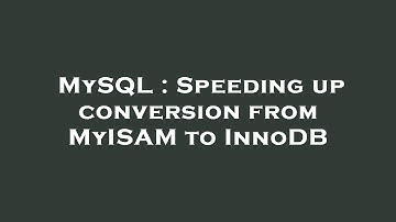 MySQL : Speeding up conversion from MyISAM to InnoDB