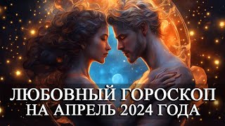 ЛЮБОВНЫЙ ГОРОСКОП НА АПРЕЛЬ 2024 ГОДА ДЛЯ ВСЕХ ЗНАКОВ ЗОДИАКА!