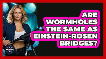 Are Wormholes The Same As Einstein-Rosen Bridges? - Astronomy Made Simple