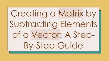 Creating a Matrix by Subtracting Elements of a Vector: A Step-By-Step Guide