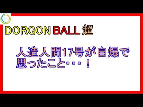 【ドラゴンボール超】 人造人間17号が自爆ってマジか？「宇宙サバイバル編」