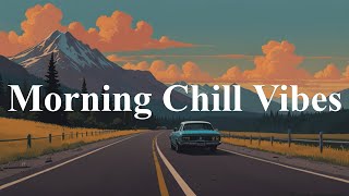 Morning Chill Vibes ~ Chill Songs to Boost Up Your Mood ~ Morning Songs