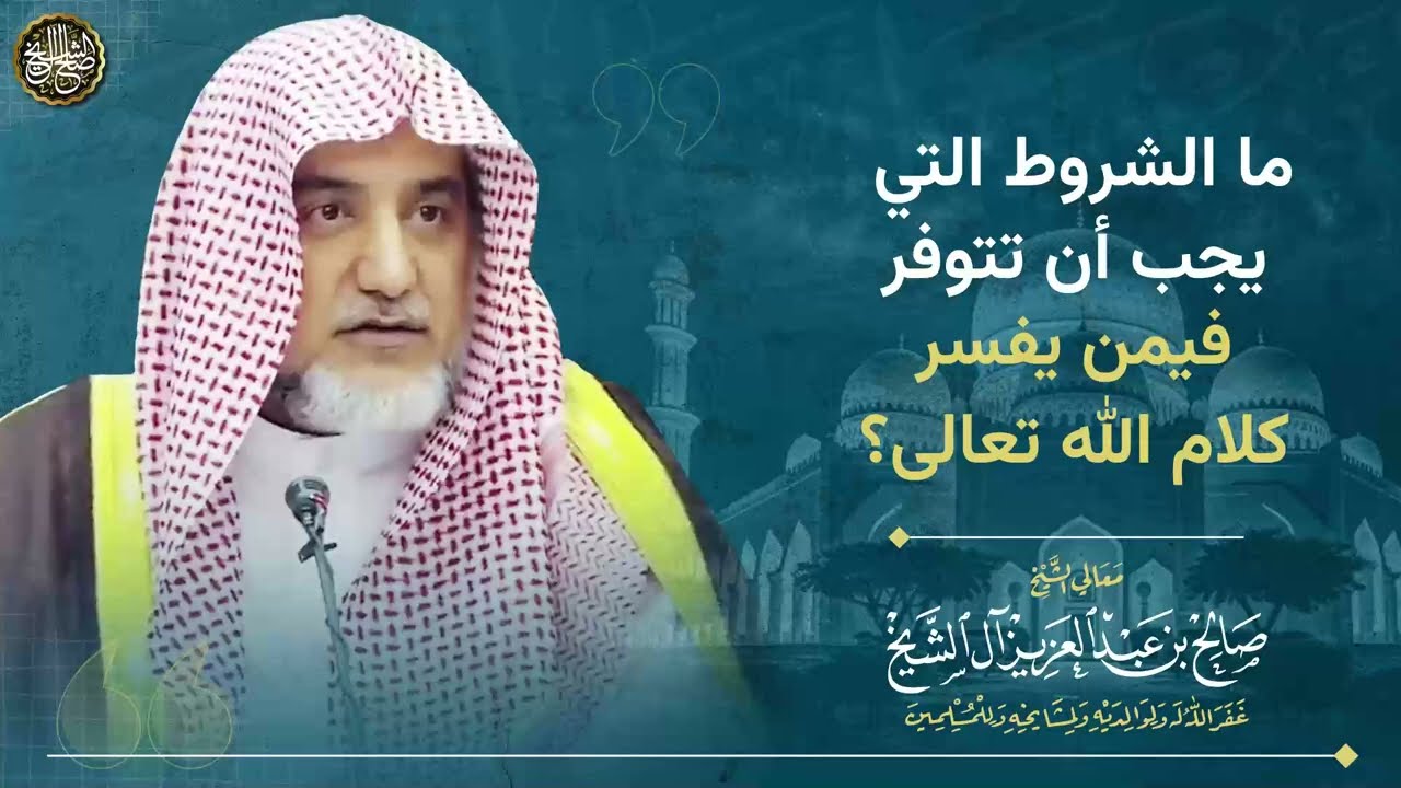 ما الشروط التي يجب أن تتوفر فيمن يفسر كلام الله تعالى | الشيخ صالح آل الشيخ