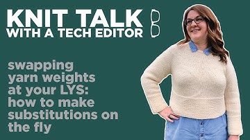 Knit Talk - Ep 48 - Swapping Yarn Weights at Your LYS: How to Make Substitutions on the Fly