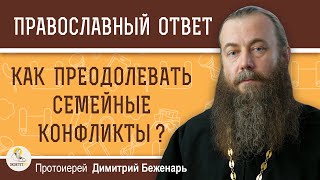 Как преодолевать СЕМЕЙНЫЕ КОНФЛИКТЫ ?  Протоиерей Димитрий Беженарь