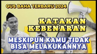 GUS BAHA LIVE - TETAP KATAKAN KEBENARAN MESKIPUN KAMU TIDAK BISA MELAKUKANNYA