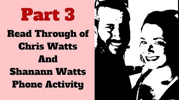 Part 3 Read Through of Chris Watts and Shanann Watts Phone Activity