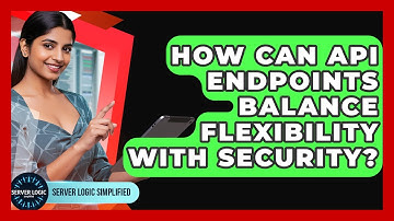 How Can API Endpoints Balance Flexibility With Security? - Server Logic Simplified