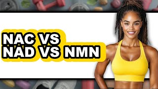 NAC vs NAD vs NMN - Which is Better?