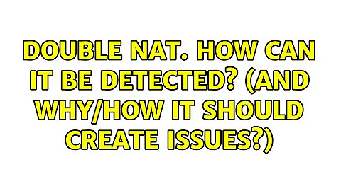 Double NAT. How can it be detected? (and why/how it should create issues?) (2 Solutions!!)