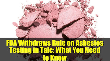 FDA Withdraws Rule on Asbestos Testing in Talc: What You Need to Know