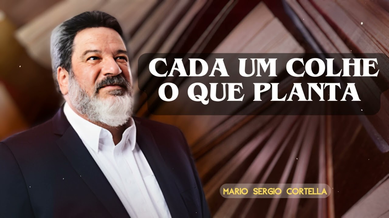 Cada um colhe o que planta | MARIO SERGIO CORTELLA