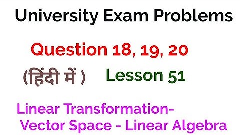 university exam problems- Question 18, 19, 20- Linear Transformation-Vector spaces-Linear Algebra-51