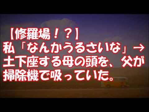 【修羅場！？】私「なんかうるさいな」→土下座する母の頭を、父が掃除機で吸っていた。