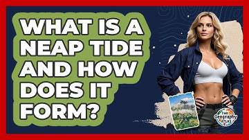 What Is A Neap Tide And How Does It Form? - The Geography Atlas