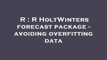 R : R HoltWinters forecast package - avoiding overfitting data