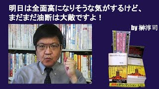 明日は全面高になりそうな気がするけど、まだまだ油断は大敵ですよ！　by榊淳司