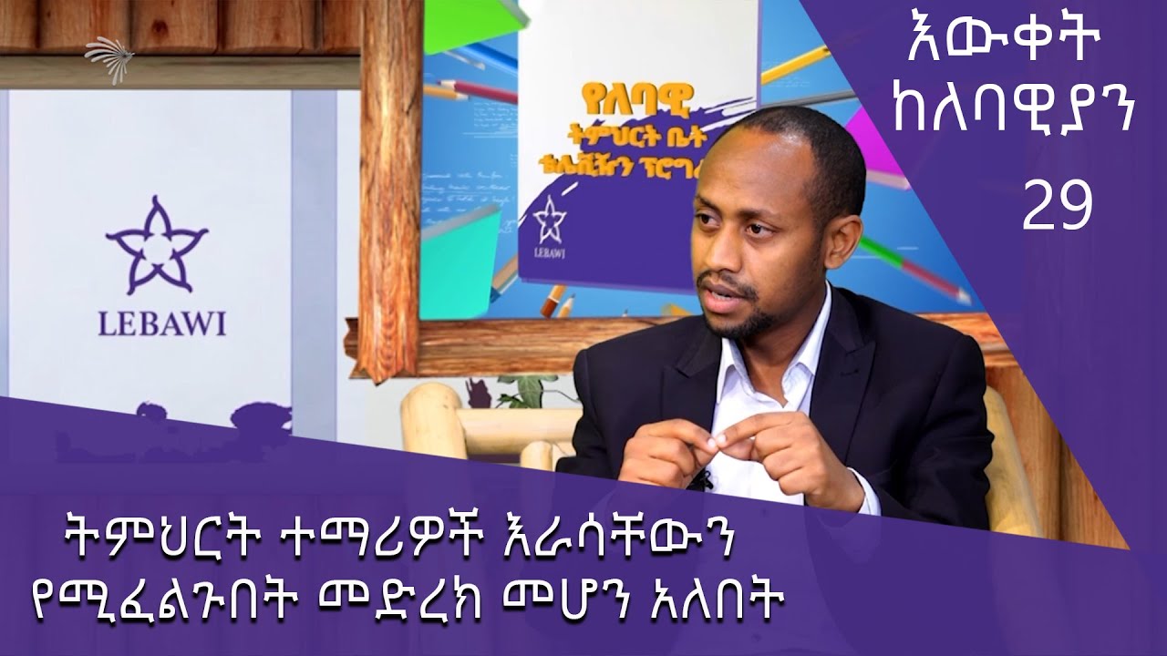 ትምህርት ተማሪዎች እራሳቸውን የሚፈልጉበት መድረክ መሆን አለበት - እውቀት ከለባዊያን 29