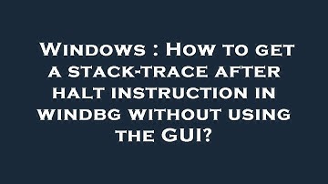 Windows : How to get a stack-trace after halt instruction in windbg without using the GUI?