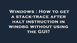Windows : How to get a stack-trace after halt instruction in windbg without using the GUI?