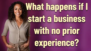 What happens if I start a business with no prior experience?