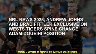 NRL News 2023, Andrew Johns and Brad Fittler Wests Tigers in the spine change Exclusive, man doueihi