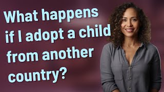 What happens if I adopt a child from another country?