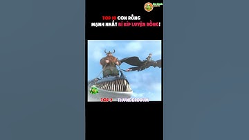 TOP 10 CON RỒNG MẠNH VÀ NGUY HIỂM NHẤT TRONG BÍ KÍP LUYỆN RỒNG