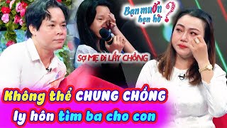 Không thể chung chồng mẹ đơn thân ly hôn bị chú 1 đời vợ từ chối con gái khóc nấc | Bạn Muốn Hẹn Hò