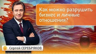 Как можно разрушить бизнес и личные отношения? Семинар Сергея Серебрякова