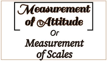Measurement of attitude or Measurement of Scales using in Questionaries Likert, graphic scales etc.
