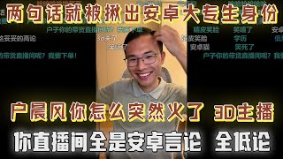 两句话就被揪出安卓大专生身份！网友破防：户晨风你怎么突然火了，3D主播全是安卓言论，全低论｜网友唯唯诺诺让户子哈气：你要成为一个独立自主，一个自由的人