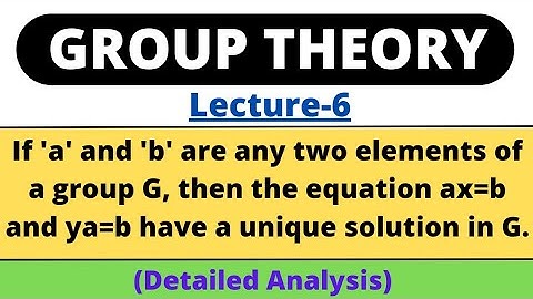 Lecture-6|If a,b are any two elements in G,then the equation ax=b and ya=b have unique solution in G