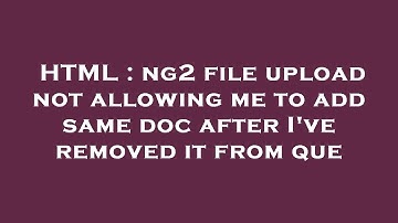 HTML : ng2 file upload not allowing me to add same doc after I