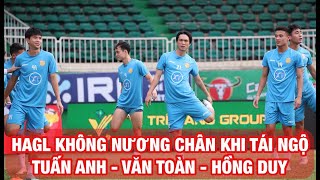 HAGL KHÔNG NƯƠNG CHÂN VỚI TUẤN ANH, VĂN TOÀN, HỒNG DUY, HLV KIATISUK TÌM LẠI SỰ TỰ TIN Ở CAHN