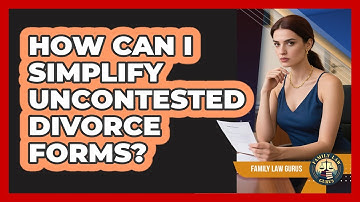 How Can I Simplify Uncontested Divorce Forms? - Family Law Gurus