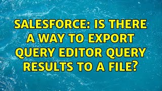 Salesforce: Is there a way to export query editor query results to a file? (2 Solutions!!)