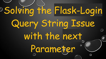 Solving the Flask-Login Query String Issue with the next Parameter
