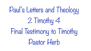 Paul's Letters and Theology.  2 Timothy 4 - Final Testimony to Timothy.  Part 71
