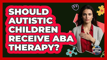 Should Autistic Children Receive ABA Therapy? - Answers About Autism