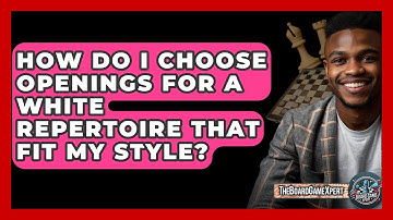 How Do I Choose Openings For A White Repertoire That Fit My Style? - The Board Game Xpert