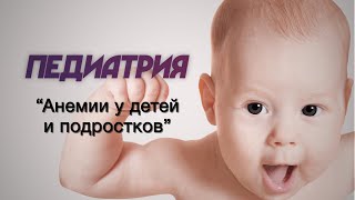 Педиатрия №13 "Анемии у детей и подростков"