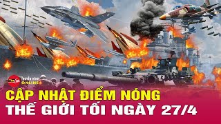 Cập nhật điểm nóng thế giới 27/4: Ukraine phát cảnh báo đỏ trên cả nước khi Nga tập kích quy mô lớn