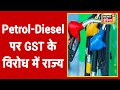 GST Council की बैठक में Petrol-Diesel को GST के दायरे में लाने का सभी राज्यों ने किया विरोध